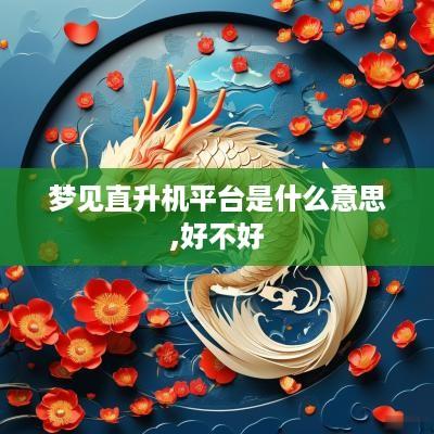 梦见直升机平台是什么意思,好不好