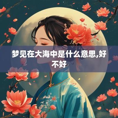 梦见在大海中是什么意思,好不好