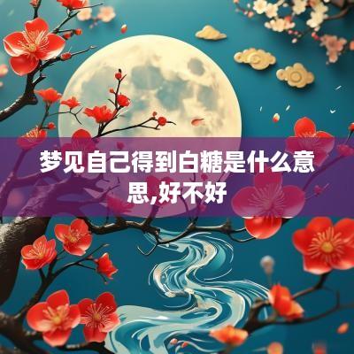 梦见自己得到白糖是什么意思,好不好