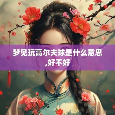 梦见玩高尔夫球是什么意思,好不好