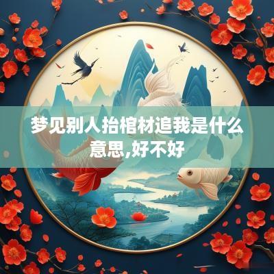 梦见别人抬棺材追我是什么意思,好不好