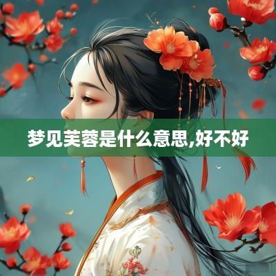 梦见芙蓉是什么意思,好不好