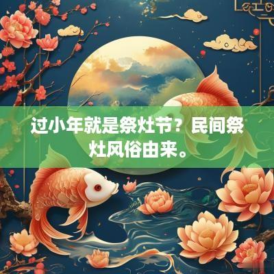 过小年就是祭灶节？民间祭灶风俗由来。