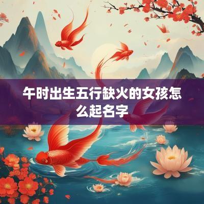 午时出生五行缺火的女孩怎么起名字