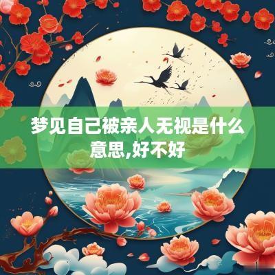 梦见自己被亲人无视是什么意思,好不好