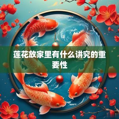 莲花放家里有什么讲究的重要性