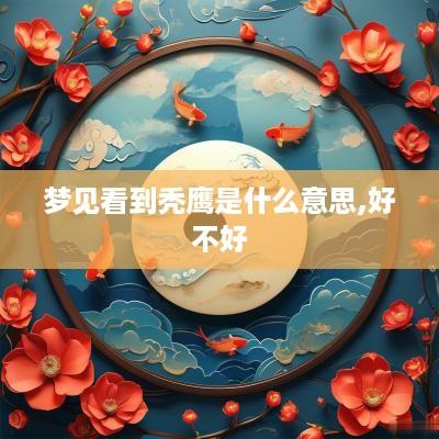 梦见看到秃鹰是什么意思,好不好
