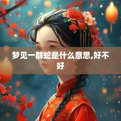 梦见一群蛇是什么意思,好不好