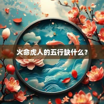 火命虎人的五行缺什么？