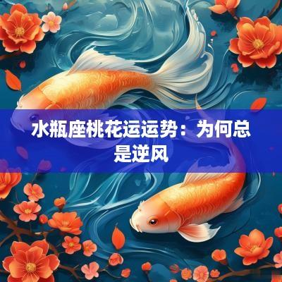 水瓶座桃花运运势：为何总是逆风