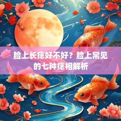 脸上长痣好不好？脸上常见的七种痣相解析
