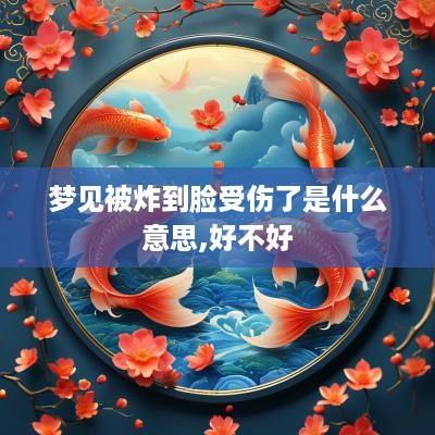 梦见被炸到脸受伤了是什么意思,好不好