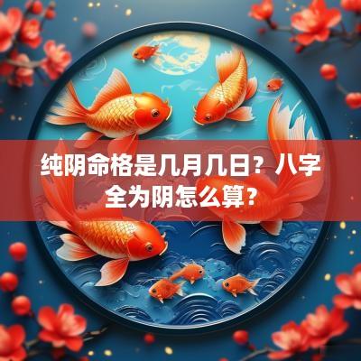 纯阴命格是几月几日？八字全为阴怎么算？