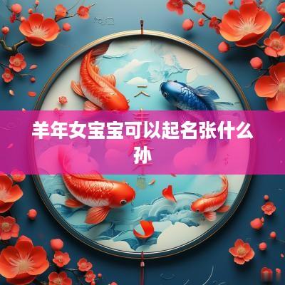 羊年女宝宝可以起名张什么孙