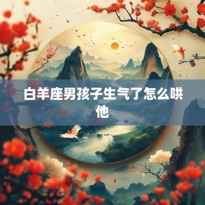 白羊座男孩子生气了怎么哄他