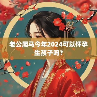 老公属马今年2025可以怀孕生孩子吗？