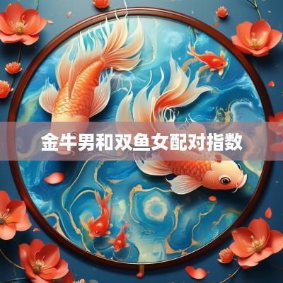 金牛男和双鱼女配对指数