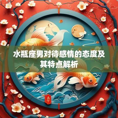 水瓶座男对待感情的态度及其特点解析