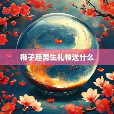 狮子座男生礼物送什么