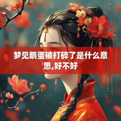 梦见鹅蛋被打碎了是什么意思,好不好