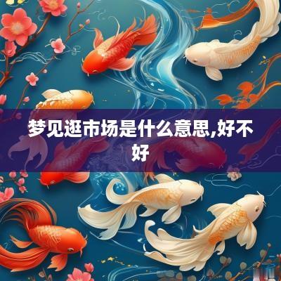 梦见逛市场是什么意思,好不好