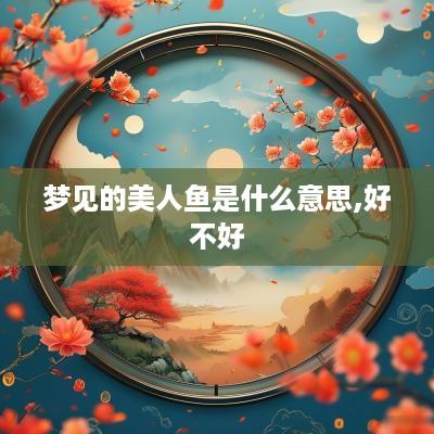 梦见的美人鱼是什么意思,好不好