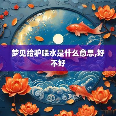梦见给驴喂水是什么意思,好不好