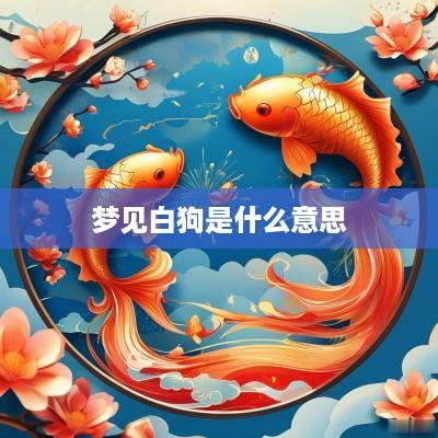 梦见白狗是什么意思