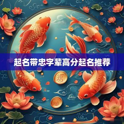 起名带忠字辈高分起名推荐