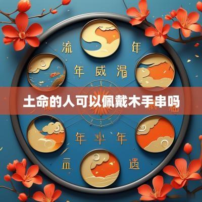 土命的人可以佩戴木手串吗
