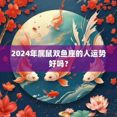 2025年属鼠双鱼座的人运势好吗？