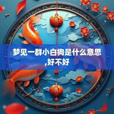 梦见一群小白狗是什么意思,好不好