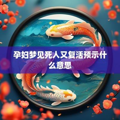 孕妇梦见死人又复活预示什么意思