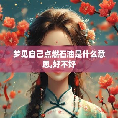 梦见自己点燃石油是什么意思,好不好