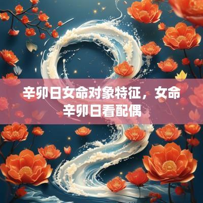 辛卯日女命对象特征，女命辛卯日看配偶
