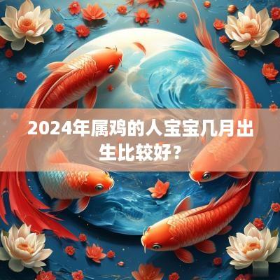 2025年属鸡的人宝宝几月出生比较好？