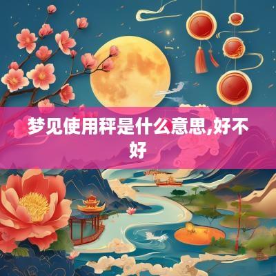 梦见使用秤是什么意思,好不好