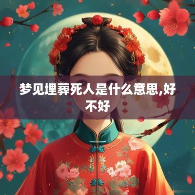 梦见埋葬死人是什么意思,好不好