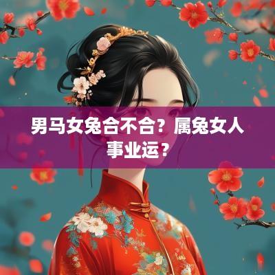 男马女兔合不合？属兔女人事业运？