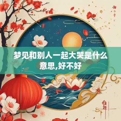 梦见和别人一起大哭是什么意思,好不好