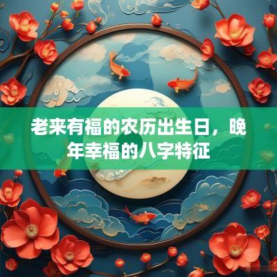 老来有福的农历出生日，晚年幸福的八字特征