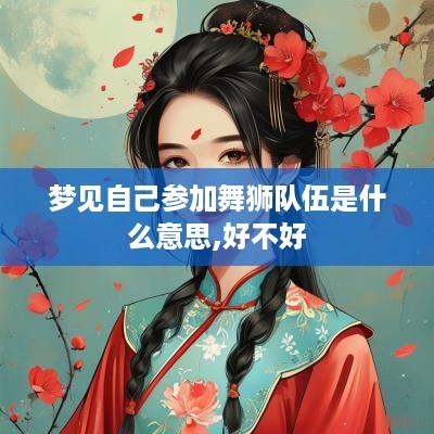 梦见自己参加舞狮队伍是什么意思,好不好