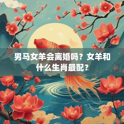 男马女羊会离婚吗？女羊和什么生肖最配？