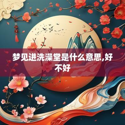 梦见进洗澡堂是什么意思,好不好