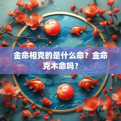 金命相克的是什么命？金命克木命吗？