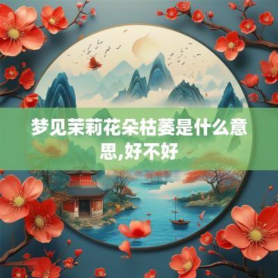 梦见茉莉花朵枯萎是什么意思,好不好