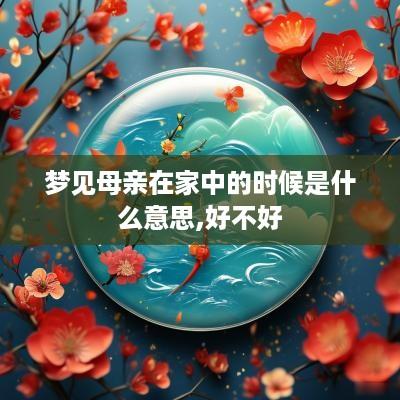 梦见母亲在家中的时候是什么意思,好不好