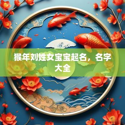猴年刘姓女宝宝起名，名字大全