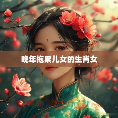 晚年拖累儿女的生肖女