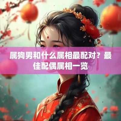 属狗男和什么属相最配对？最佳配偶属相一览